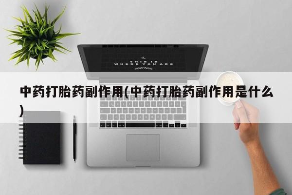 网上正品打胎药购买微信中药打胎药副作用(中药打胎药副作用是什么)