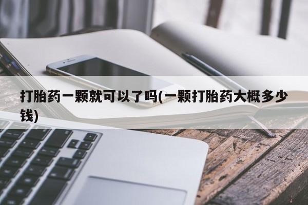 网上正品打胎药购买微信打胎药一颗就可以了吗(一颗打胎药大概多少钱)