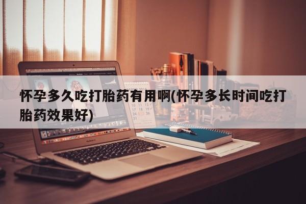 网上正品打胎药购买微信怀孕多久吃打胎药有用啊(怀孕多长时间吃打胎药效果好)