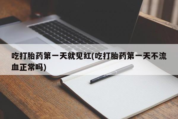 网上正品打胎药购买微信吃打胎药第一天就见红(吃打胎药第一天不流血正常吗)