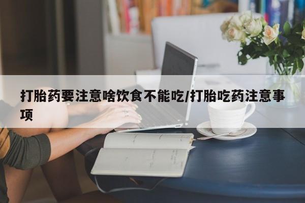 网上正品打胎药购买微信打胎药要注意啥饮食不能吃/打胎吃药注意事项