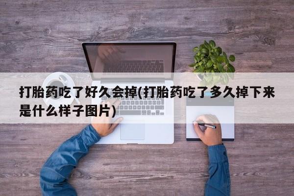 网上正品打胎药购买微信打胎药吃了好久会掉(打胎药吃了多久掉下来是什么样子图片)