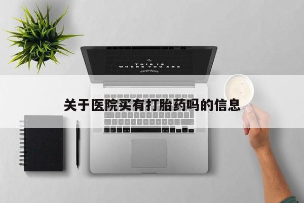 网上正品打胎药购买微信关于医院买有打胎药吗的信息