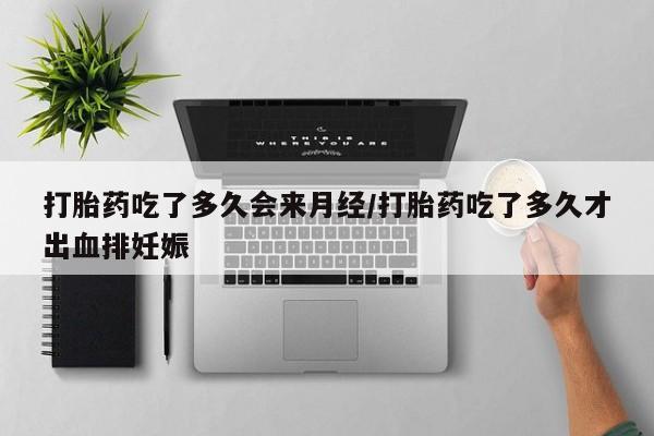 网上正品打胎药购买微信打胎药吃了多久会来月经/打胎药吃了多久才出血排妊娠
