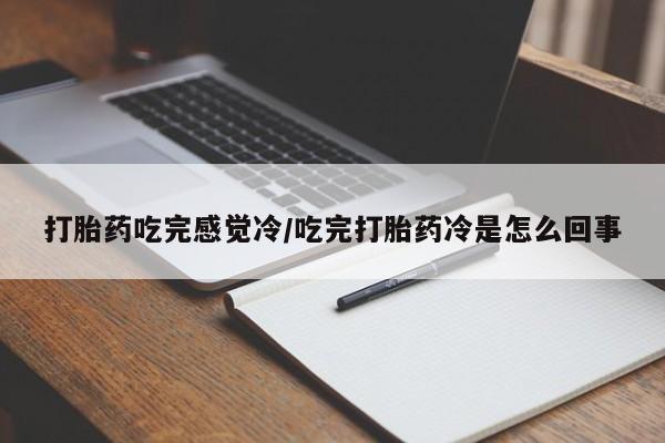 网上正品打胎药购买微信打胎药吃完感觉冷/吃完打胎药冷是怎么回事