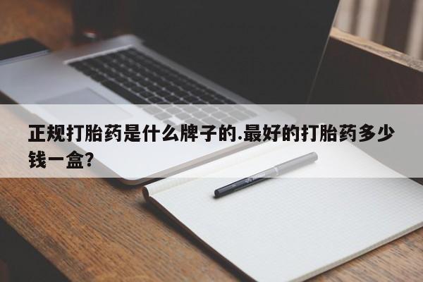 网上正品打胎药购买微信正规打胎药是什么牌子的.最好的打胎药多少钱一盒？