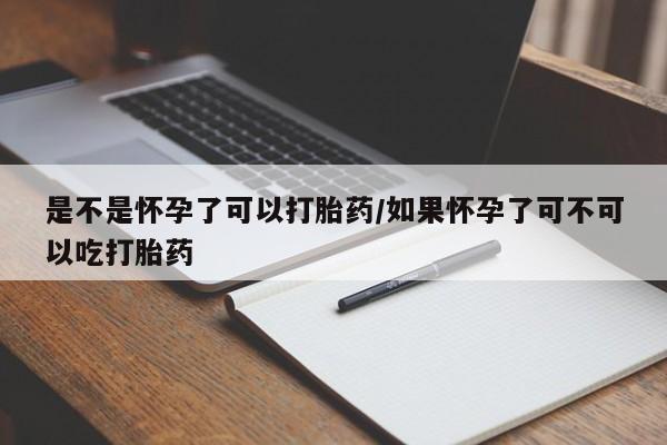 网上正品打胎药购买微信是不是怀孕了可以打胎药/如果怀孕了可不可以吃打胎药
