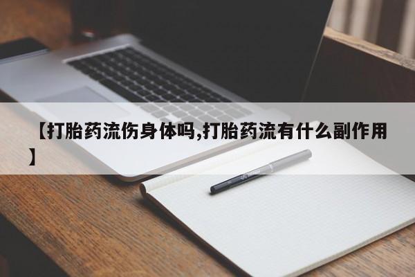 网上正品打胎药购买微信【打胎药流伤身体吗,打胎药流有什么副作用】