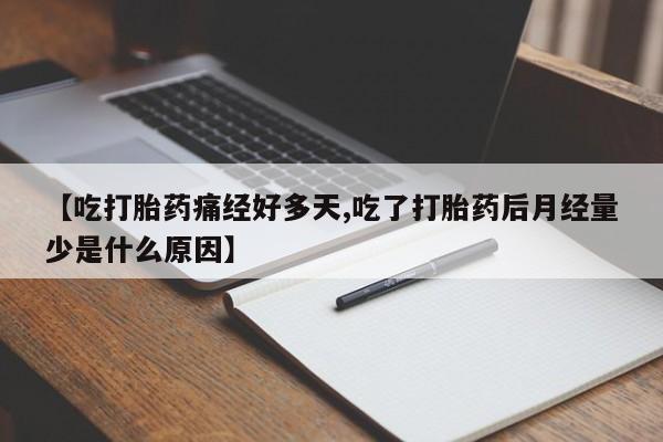 网上正品打胎药购买微信【吃打胎药痛经好多天,吃了打胎药后月经量少是什么原因】