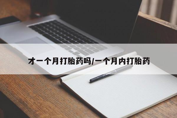 网上正品打胎药购买微信才一个月打胎药吗/一个月内打胎药