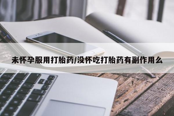 网上正品打胎药购买微信未怀孕服用打胎药/没怀吃打胎药有副作用么