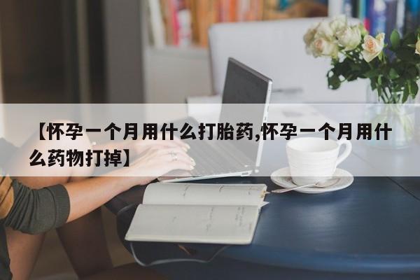 网上正品打胎药购买微信【怀孕一个月用什么打胎药,怀孕一个月用什么药物打掉】