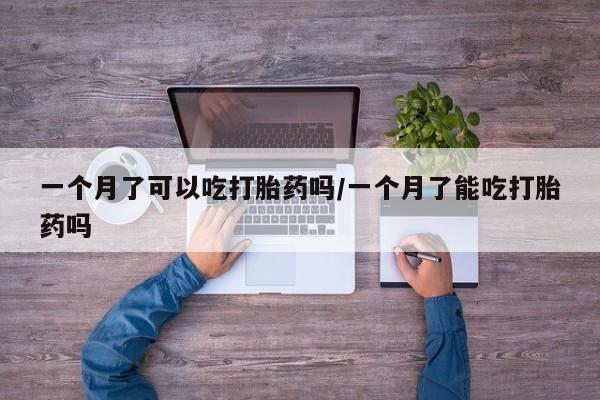 网上正品打胎药购买微信一个月了可以吃打胎药吗/一个月了能吃打胎药吗