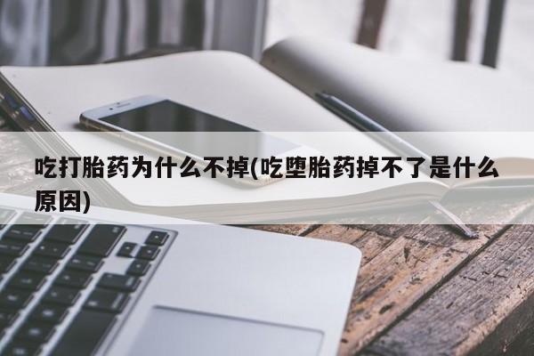 网上正品打胎药购买微信吃打胎药为什么不掉(吃堕胎药掉不了是什么原因)