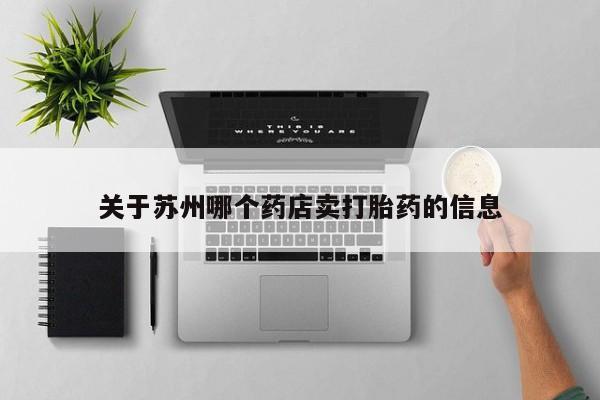 网上正品打胎药购买微信关于苏州哪个药店卖打胎药的信息