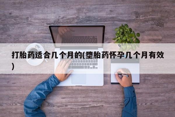 网上正品打胎药购买微信打胎药适合几个月的(堕胎药怀孕几个月有效)