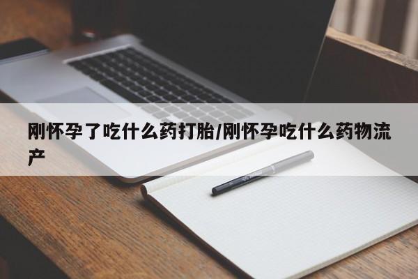 网上正品打胎药购买微信刚怀孕了吃什么药打胎/刚怀孕吃什么药物流产