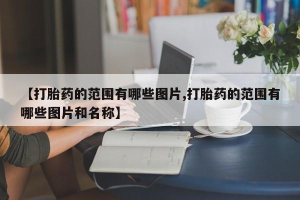 网上正品打胎药购买微信【打胎药的范围有哪些图片,打胎药的范围有哪些图片和名称】