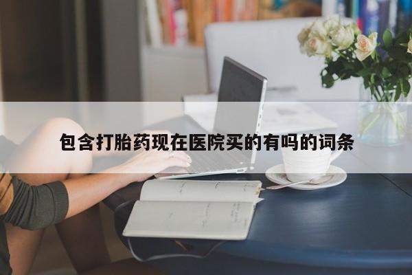 网上正品打胎药购买微信包含打胎药现在医院买的有吗的词条