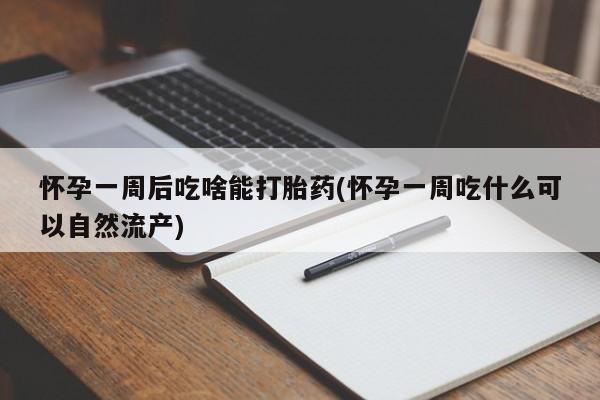 网上正品打胎药购买微信怀孕一周后吃啥能打胎药(怀孕一周吃什么可以自然流产)