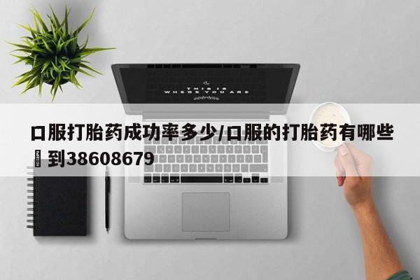 网上正品打胎药购买微信口服打胎药成功率多少/口服的打胎药有哪些▪到38608679