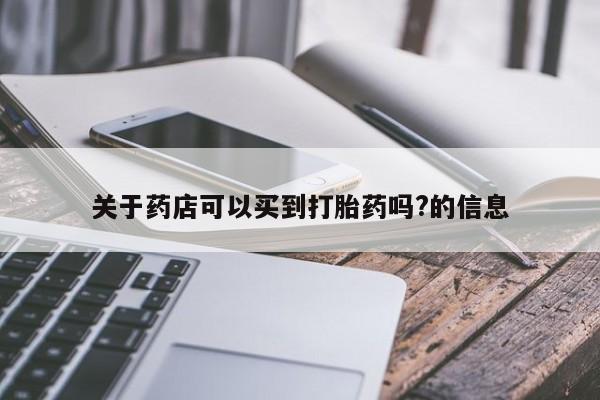网上正品打胎药购买微信关于药店可以买到打胎药吗?的信息