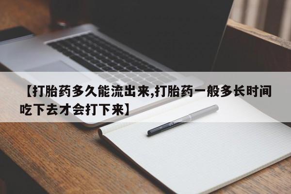 网上正品打胎药购买微信【打胎药多久能流出来,打胎药一般多长时间吃下去才会打下来】