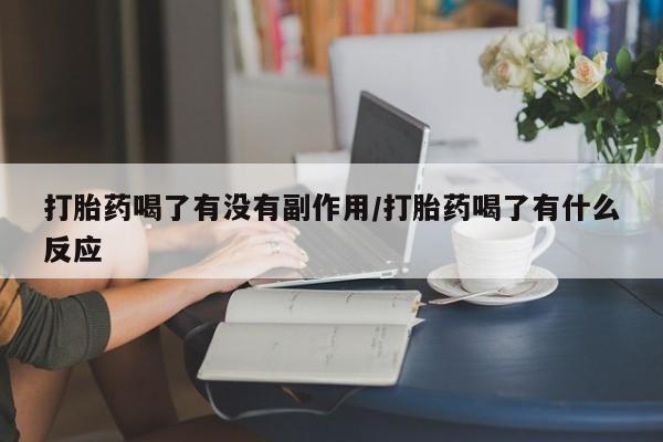 网上正品打胎药购买微信打胎药喝了有没有副作用/打胎药喝了有什么反应