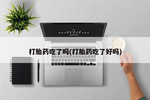 网上正品打胎药购买微信打胎药吃了吗(打胎药吃了好吗)