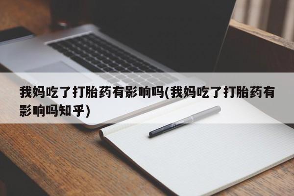 网上正品打胎药购买微信我妈吃了打胎药有影响吗(我妈吃了打胎药有影响吗知乎)