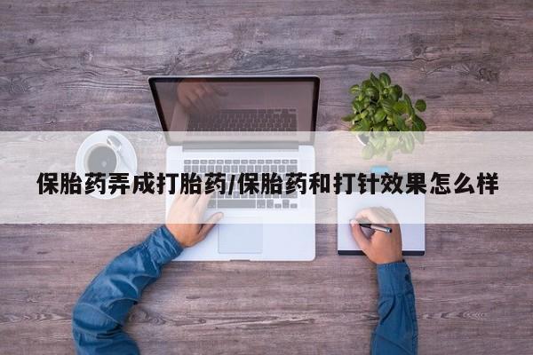网上正品打胎药购买微信保胎药弄成打胎药/保胎药和打针效果怎么样