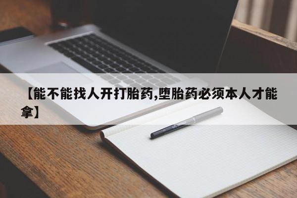 网上正品打胎药购买微信【能不能找人开打胎药,堕胎药必须本人才能拿】