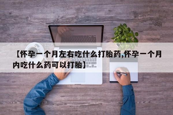 网上正品打胎药购买微信【怀孕一个月左右吃什么打胎药,怀孕一个月内吃什么药可以打胎】