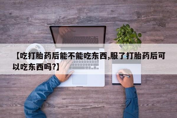 网上正品打胎药购买微信【吃打胎药后能不能吃东西,服了打胎药后可以吃东西吗?】