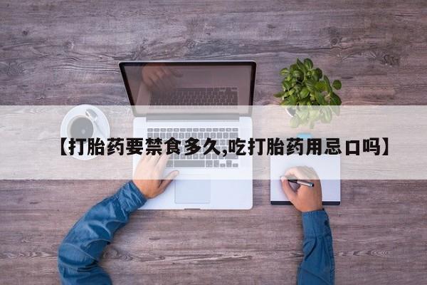 网上正品打胎药购买微信【打胎药要禁食多久,吃打胎药用忌口吗】