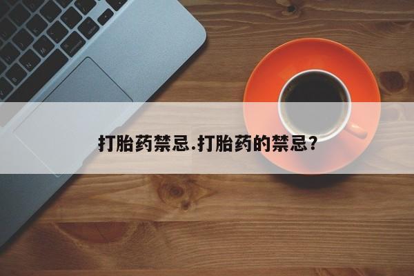 网上正品打胎药购买微信打胎药禁忌.打胎药的禁忌？