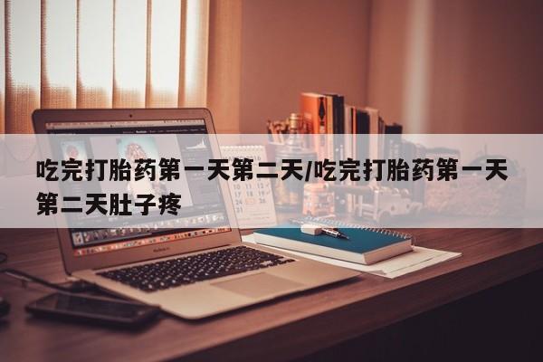 网上正品打胎药购买微信吃完打胎药第一天第二天/吃完打胎药第一天第二天肚子疼