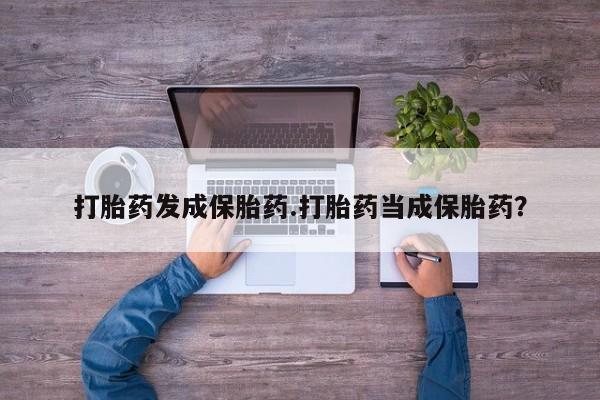 网上正品打胎药购买微信打胎药发成保胎药.打胎药当成保胎药？