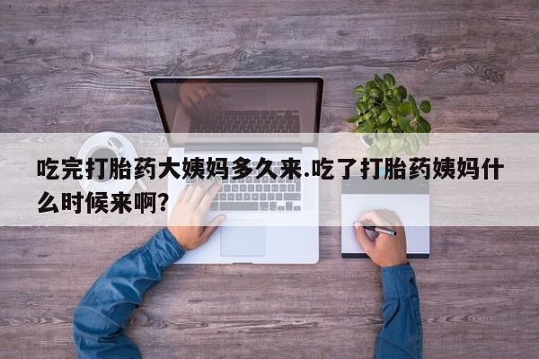 网上正品打胎药购买微信吃完打胎药大姨妈多久来.吃了打胎药姨妈什么时候来啊？