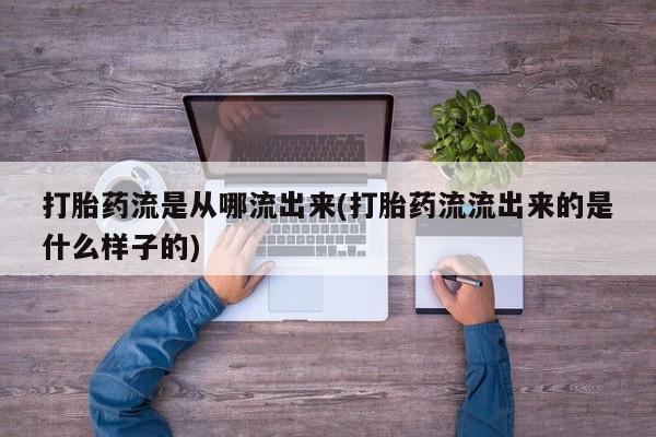 网上正品打胎药购买微信打胎药流是从哪流出来(打胎药流流出来的是什么样子的)