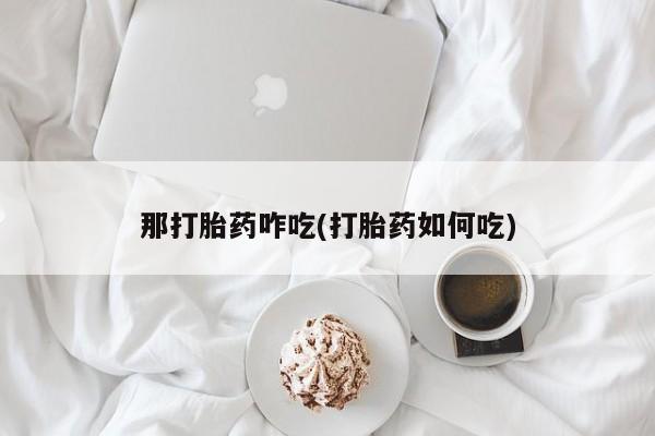 网上正品打胎药购买微信那打胎药咋吃(打胎药如何吃)