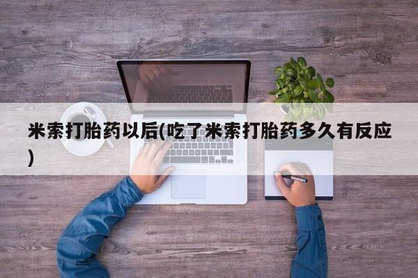 网上正品打胎药购买微信米索打胎药以后(吃了米索打胎药多久有反应)