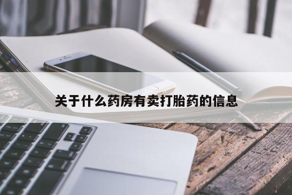 网上正品打胎药购买微信关于什么药房有卖打胎药的信息
