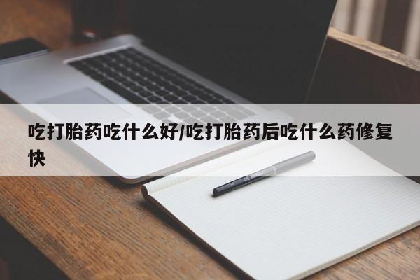 网上正品打胎药购买微信吃打胎药吃什么好/吃打胎药后吃什么药修复快