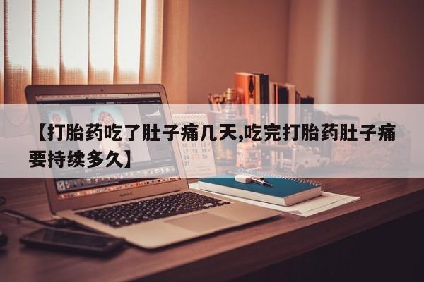网上正品打胎药购买微信【打胎药吃了肚子痛几天,吃完打胎药肚子痛要持续多久】