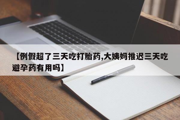 网上正品打胎药购买微信【例假超了三天吃打胎药,大姨妈推迟三天吃避孕药有用吗】