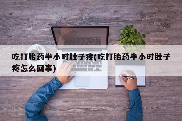 网上正品打胎药购买微信吃打胎药半小时肚子疼(吃打胎药半小时肚子疼怎么回事)