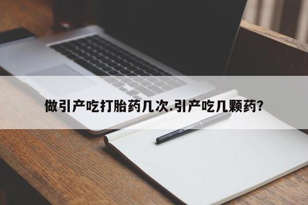 网上正品打胎药购买微信做引产吃打胎药几次.引产吃几颗药?