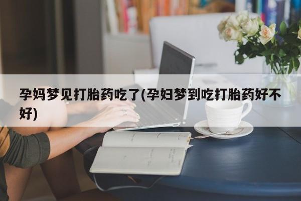 网上正品打胎药购买微信孕妈梦见打胎药吃了(孕妇梦到吃打胎药好不好)