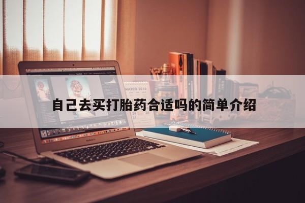 网上正品打胎药购买微信自己去买打胎药合适吗的简单介绍